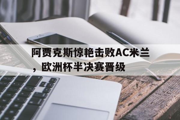 阿贾克斯惊艳击败AC米兰，欧洲杯半决赛晋级