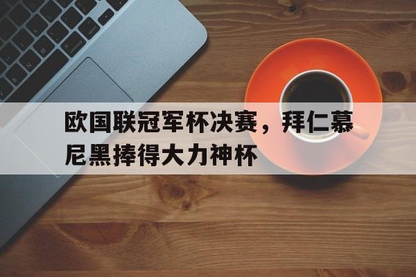 包含欧国联冠军杯决赛，拜仁慕尼黑捧得大力神杯的词条